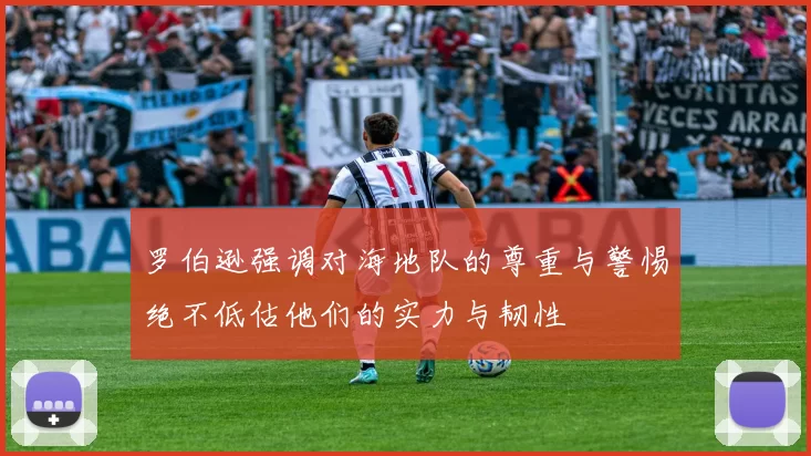 罗伯逊强调对海地队的尊重与警惕绝不低估他们的实力与韧性