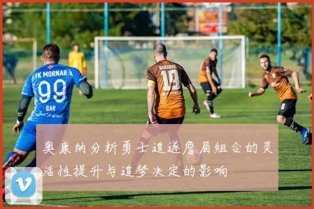 奥康纳分析勇士追逐詹眉组合的灵活性提升与追梦决定的影响