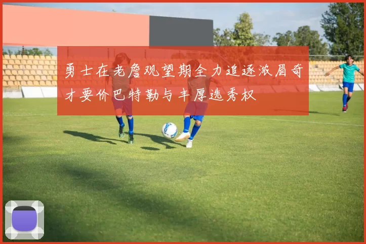 勇士在老詹观望期全力追逐浓眉奇才要价巴特勒与丰厚选秀权