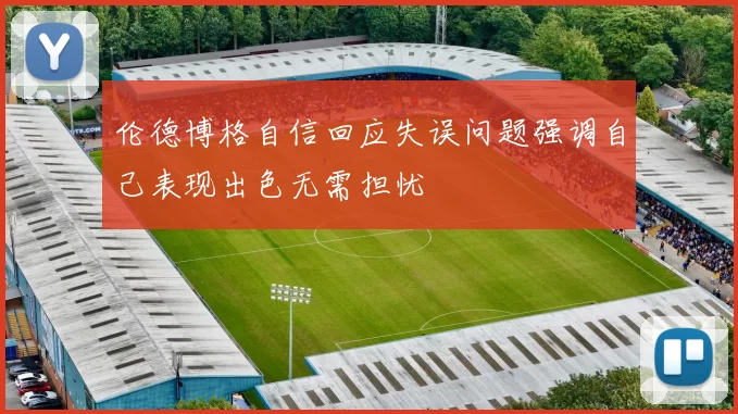 伦德博格自信回应失误问题强调自己表现出色无需担忧