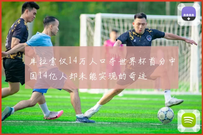库拉索仅14万人口夺世界杯首分中国14亿人却未能实现的奇迹