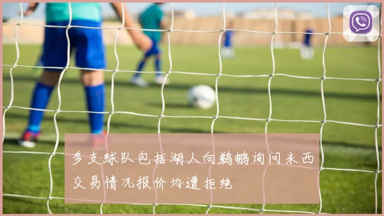 多支球队包括湖人向鹈鹕询问米西交易情况报价均遭拒绝