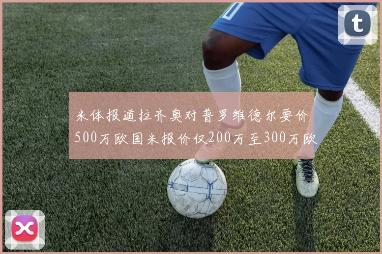 米体报道拉齐奥对普罗维德尔要价500万欧国米报价仅200万至300万欧