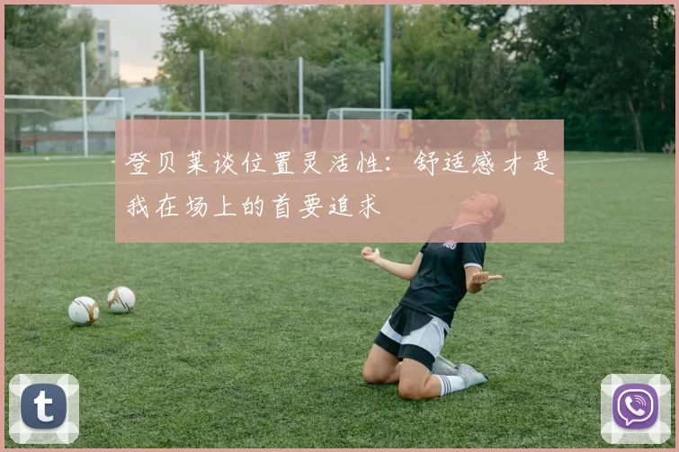 登贝莱谈位置灵活性：舒适感才是我在场上的首要追求